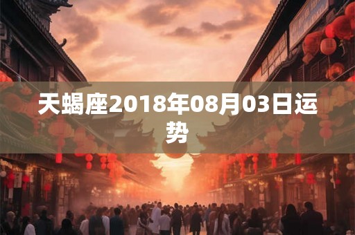 天蝎座2018年08月03日运势