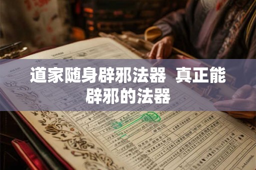 道家随身辟邪法器 真正能辟邪的法器 道家随身辟邪法器 真正能辟邪的法器