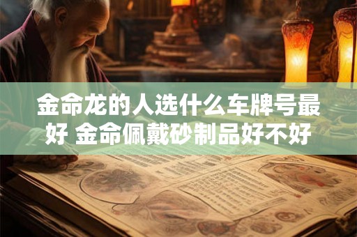 金命龙的人选什么车牌号最好 金命佩戴砂制品好不好