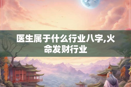 医生属于什么行业八字,火命发财行业