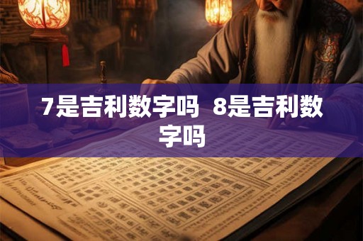 7是吉利数字吗  8是吉利数字吗