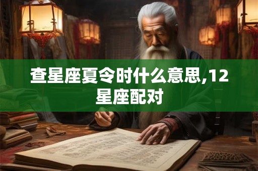 查星座夏令时什么意思,12星座配对 查星座夏令时什么意思,12星座配对