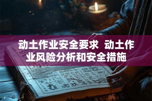 动土作业安全要求  动土作业风险分析和安全措施