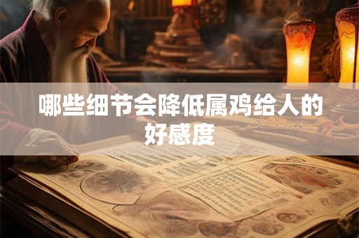 哪些细节会降低属鸡给人的好感度