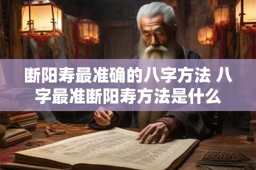 断阳寿最准确的八字方法 八字最准断阳寿方法是什么