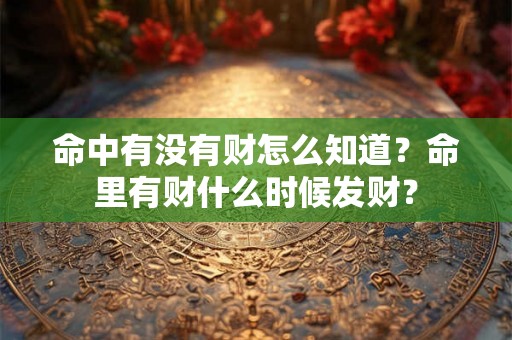 命中有没有财怎么知道？命里有财什么时候发财？
