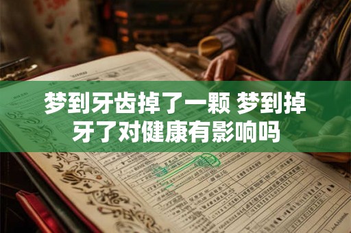 梦到牙齿掉了一颗 梦到掉牙了对健康有影响吗