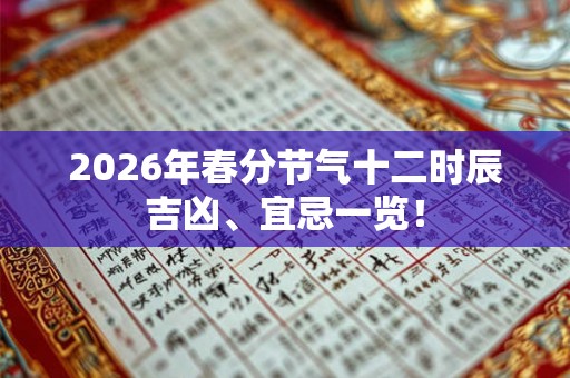 2026年春分节气十二时辰吉凶、宜忌一览！