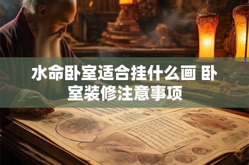 水命卧室适合挂什么画 卧室装修注意事项
