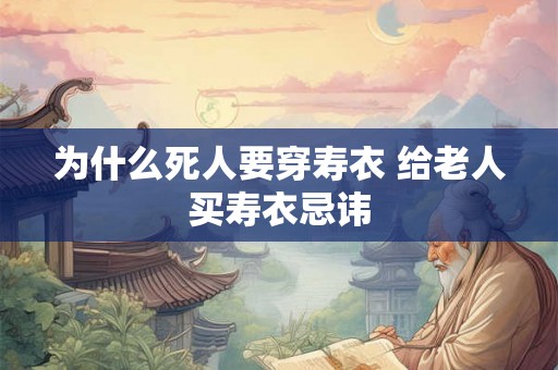 为什么死人要穿寿衣 给老人买寿衣忌讳