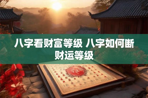 八字看财富等级 八字如何断财运等级
