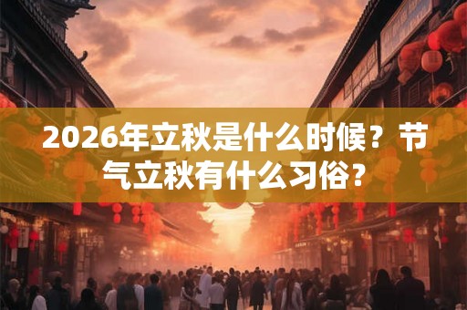 2026年立秋是什么时候？节气立秋有什么习俗？