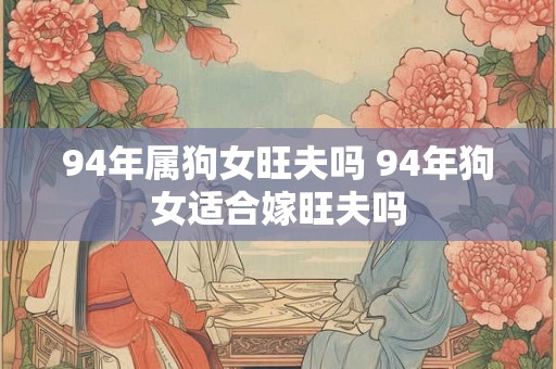 94年属狗女旺夫吗 94年狗女适合嫁旺夫吗