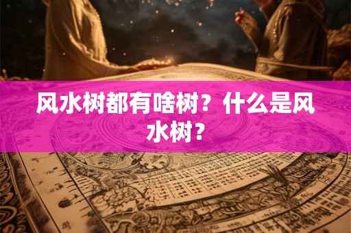 风水树都有啥树？什么是风水树？