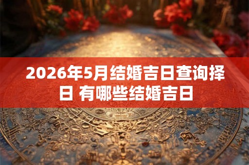 2026年5月结婚吉日查询择日 有哪些结婚吉日
