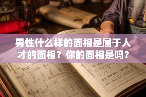 男性什么样的面相是属于人才的面相？你的面相是吗？