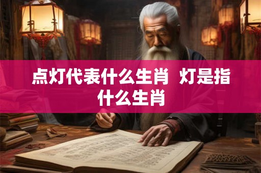 点灯代表什么生肖  灯是指什么生肖