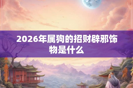 2026年属狗的招财辟邪饰物是什么