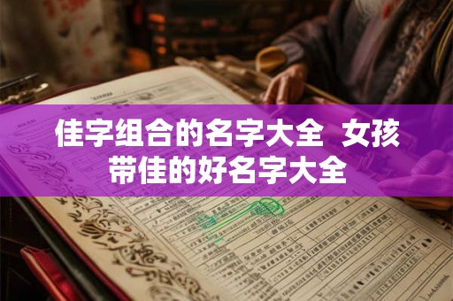 佳字组合的名字大全  女孩带佳的好名字大全