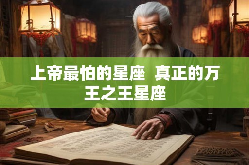 上帝最怕的星座  真正的万王之王星座