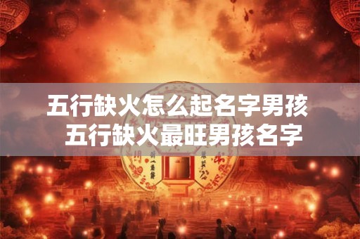五行缺火怎么起名字男孩  五行缺火最旺男孩名字