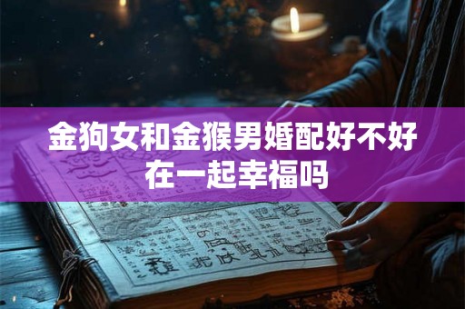 金狗女和金猴男婚配好不好 在一起幸福吗