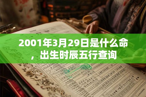 2001年3月29日是什么命,出生时辰五行查询 2001年3月29日是什么命,出生时辰五行查询