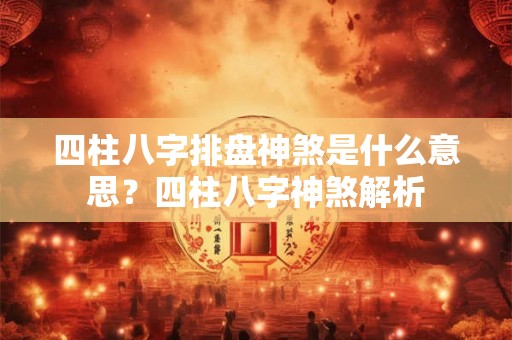 四柱八字排盘神煞是什么意思？四柱八字神煞解析