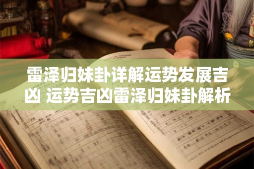 雷泽归妹卦详解运势发展吉凶 运势吉凶雷泽归妹卦解析 雷泽归妹卦详解运势发展吉凶 运势吉凶雷泽归妹卦解析
