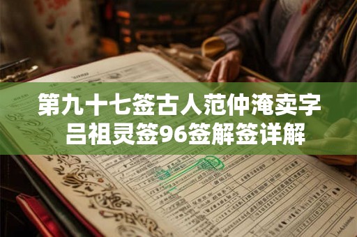 第九十七签古人范仲淹卖字  吕祖灵签96签解签详解