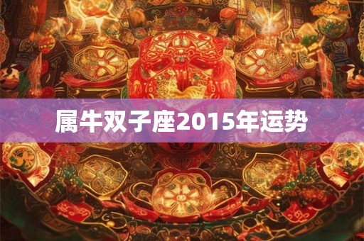 属牛双子座2015年运势 属牛双子座2015年运势