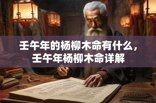 壬午年的杨柳木命有什么，壬午年杨柳木命详解
