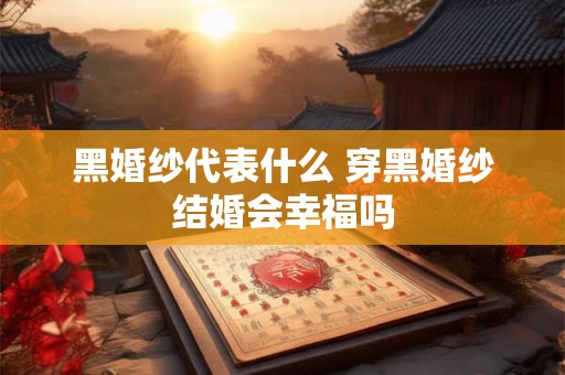 黑婚纱代表什么 穿黑婚纱结婚会幸福吗