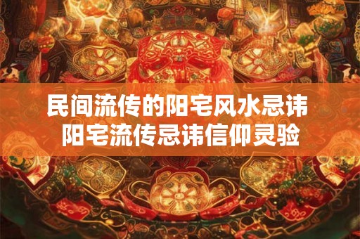 民间流传的阳宅风水忌讳 阳宅流传忌讳信仰灵验 民间流传的阳宅风水忌讳 阳宅流传忌讳信仰灵验