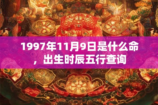 1997年11月9日是什么命，出生时辰五行查询