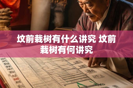 坟前栽树有什么讲究 坟前栽树有何讲究