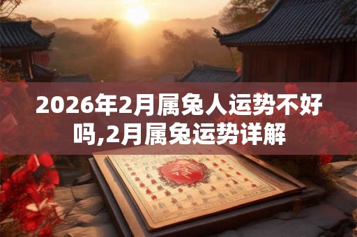 2026年2月属兔人运势不好吗,2月属兔运势详解