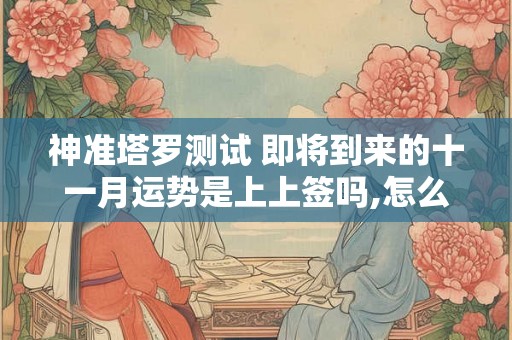 神准塔罗测试 即将到来的十一月运势是上上签吗,怎么看？