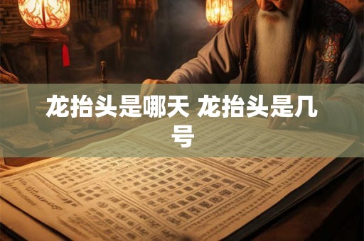 龙抬头是哪天 龙抬头是几号