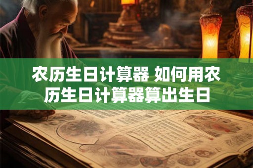 农历生日计算器 如何用农历生日计算器算出生日 农历生日计算器 如何用农历生日计算器算出生日