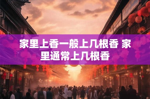 家里上香一般上几根香 家里通常上几根香