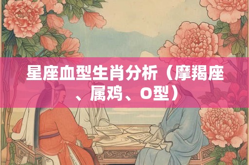 星座血型生肖分析（摩羯座、属鸡、O型）