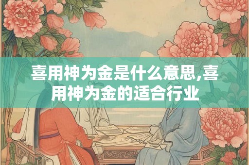 喜用神为金是什么意思,喜用神为金的适合行业