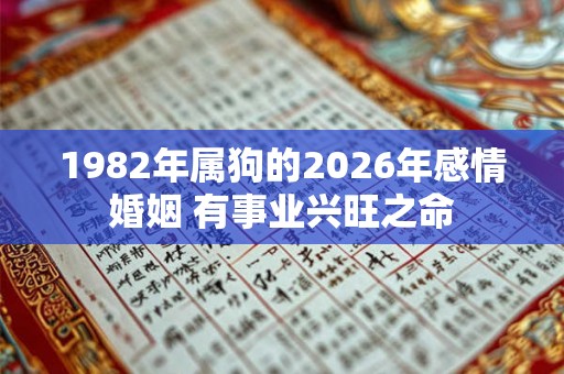 1982年属狗的2026年感情婚姻 有事业兴旺之命