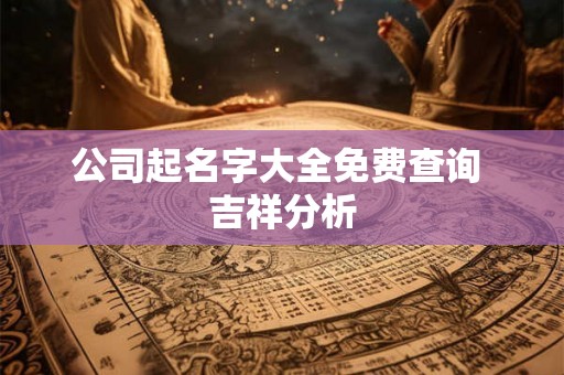 公司起名字大全免费查询 吉祥分析