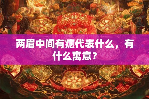 两眉中间有痣代表什么，有什么寓意？