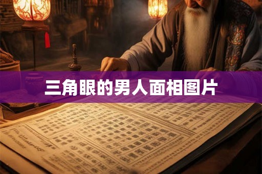 三角眼的男人面相图片