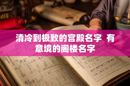 清冷到极致的宫殿名字  有意境的阁楼名字