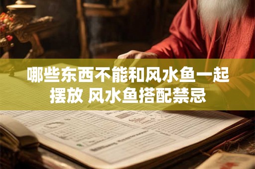 哪些东西不能和风水鱼一起摆放 风水鱼搭配禁忌 哪些东西不能和风水鱼一起摆放 风水鱼搭配禁忌