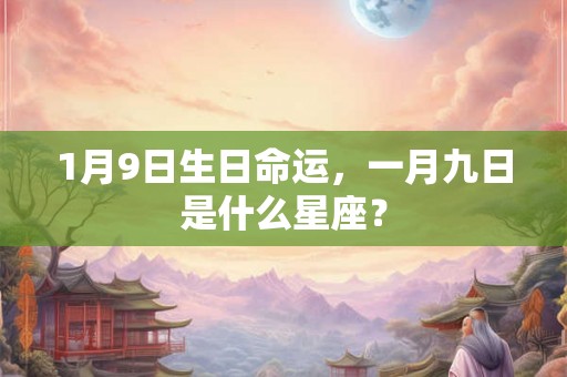 1月9日生日命运，一月九日是什么星座？